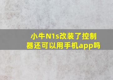 小牛N1s改装了控制器还可以用手机app吗