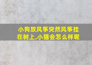 小狗放风筝突然风筝挂在树上,小猫会怎么样呢