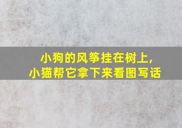 小狗的风筝挂在树上,小猫帮它拿下来看图写话