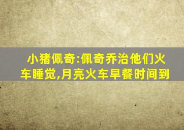 小猪佩奇:佩奇乔治他们火车睡觉,月亮火车早餐时间到