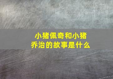 小猪佩奇和小猪乔治的故事是什么