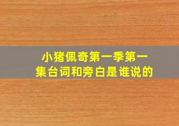 小猪佩奇第一季第一集台词和旁白是谁说的