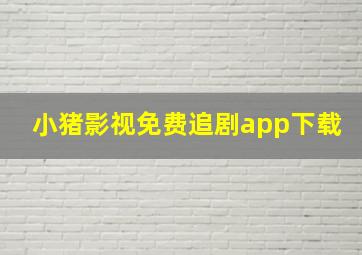 小猪影视免费追剧app下载