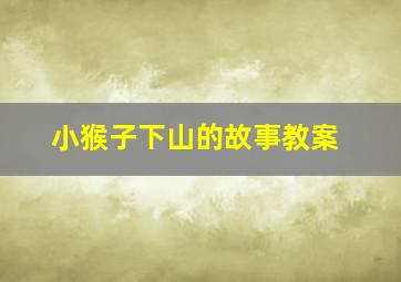 小猴子下山的故事教案