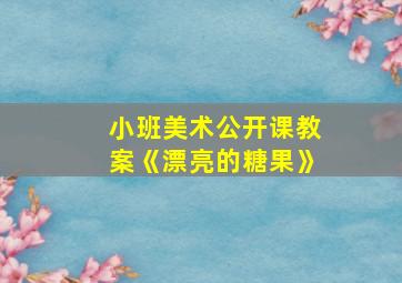 小班美术公开课教案《漂亮的糖果》