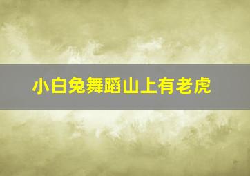 小白兔舞蹈山上有老虎