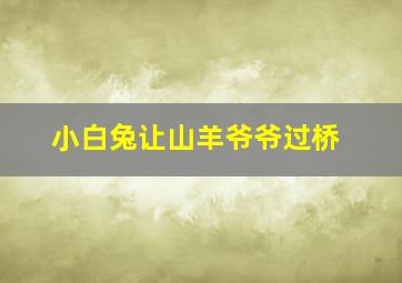 小白兔让山羊爷爷过桥