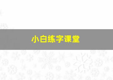 小白练字课堂