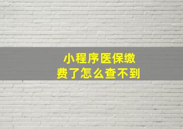 小程序医保缴费了怎么查不到