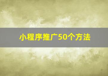 小程序推广50个方法