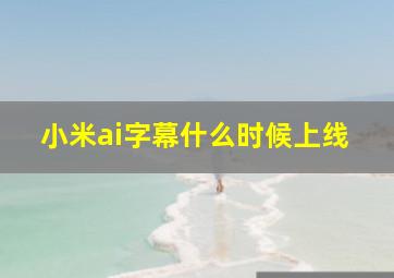 小米ai字幕什么时候上线