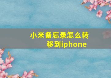 小米备忘录怎么转移到iphone