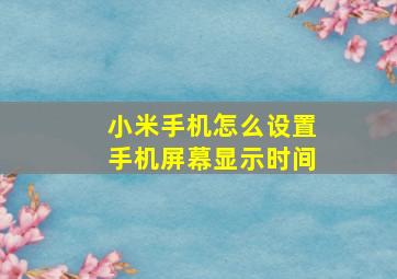 小米手机怎么设置手机屏幕显示时间