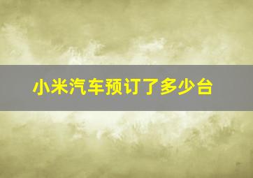 小米汽车预订了多少台