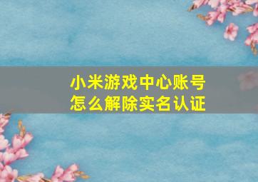 小米游戏中心账号怎么解除实名认证