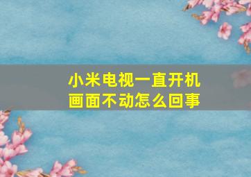 小米电视一直开机画面不动怎么回事