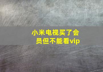 小米电视买了会员但不能看vip