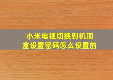 小米电视切换到机顶盒设置密码怎么设置的