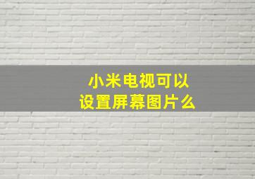 小米电视可以设置屏幕图片么