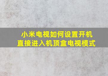 小米电视如何设置开机直接进入机顶盒电视模式