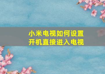 小米电视如何设置开机直接进入电视