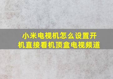 小米电视机怎么设置开机直接看机顶盒电视频道