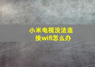 小米电视没法连接wifi怎么办