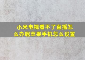 小米电视看不了直播怎么办呢苹果手机怎么设置