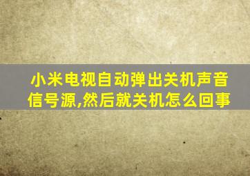 小米电视自动弹出关机声音信号源,然后就关机怎么回事