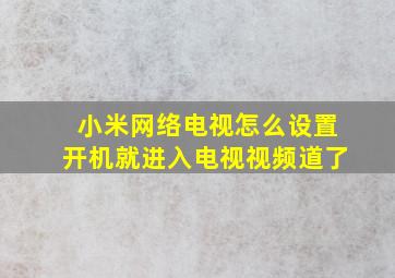 小米网络电视怎么设置开机就进入电视视频道了