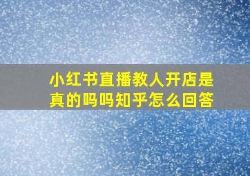 小红书直播教人开店是真的吗吗知乎怎么回答