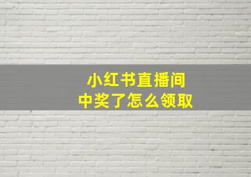 小红书直播间中奖了怎么领取