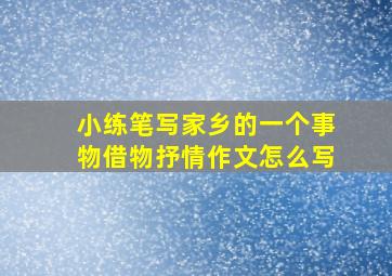 小练笔写家乡的一个事物借物抒情作文怎么写