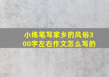 小练笔写家乡的风俗300字左右作文怎么写的