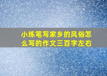 小练笔写家乡的风俗怎么写的作文三百字左右