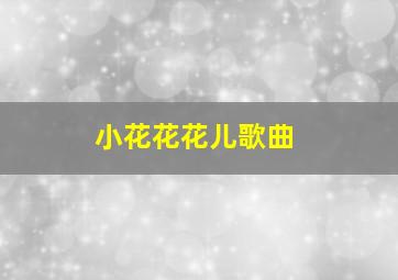 小花花花儿歌曲