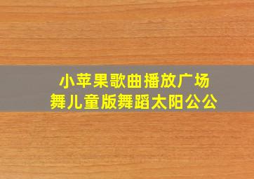 小苹果歌曲播放广场舞儿童版舞蹈太阳公公