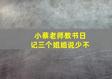 小蔡老师教书日记三个姐姐说少不