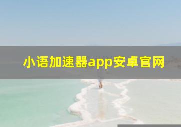 小语加速器app安卓官网