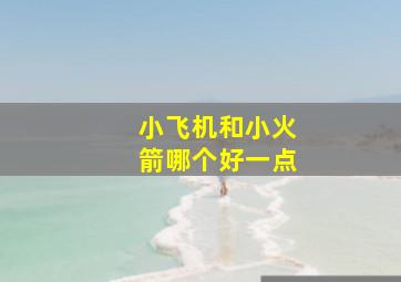 小飞机和小火箭哪个好一点