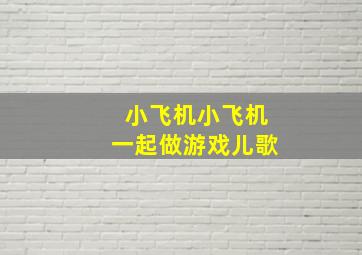 小飞机小飞机一起做游戏儿歌