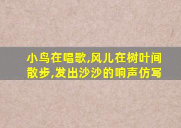 小鸟在唱歌,风儿在树叶间散步,发出沙沙的响声仿写