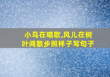 小鸟在唱歌,风儿在树叶间散步照样子写句子