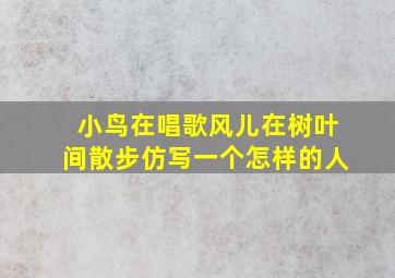 小鸟在唱歌风儿在树叶间散步仿写一个怎样的人