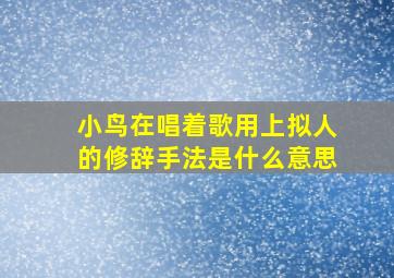 小鸟在唱着歌用上拟人的修辞手法是什么意思