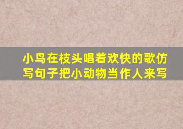 小鸟在枝头唱着欢快的歌仿写句子把小动物当作人来写