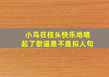 小鸟在枝头快乐地唱起了歌谣是不是拟人句