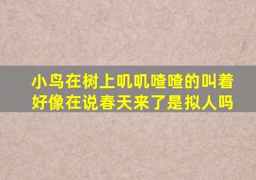 小鸟在树上叽叽喳喳的叫着好像在说春天来了是拟人吗