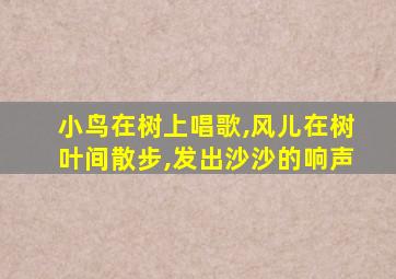 小鸟在树上唱歌,风儿在树叶间散步,发出沙沙的响声