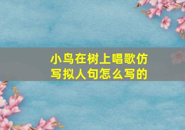 小鸟在树上唱歌仿写拟人句怎么写的